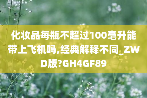化妆品每瓶不超过100毫升能带上飞机吗,经典解释不同_ZWD版?GH4GF89今晚必出三肖2025_2025新澳门精准免费提供·精确判断