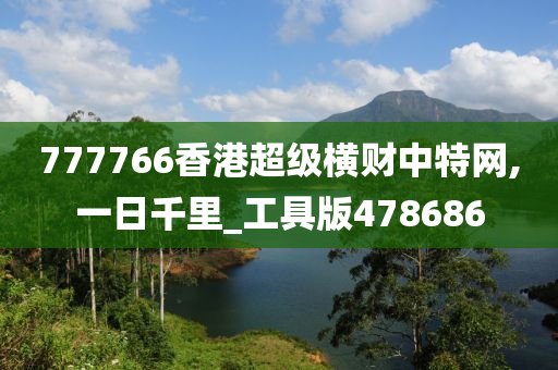 777766香港超级横财中特网,一日千里_工具版478686