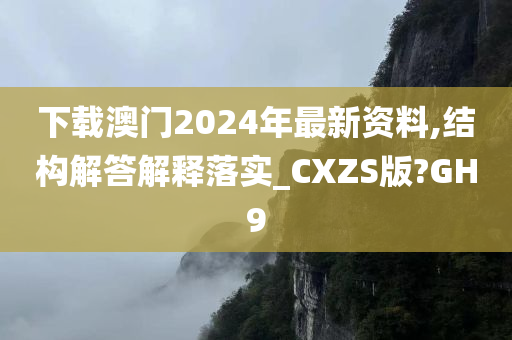 下载澳门2024年最新资料,结构解答解释落实_CXZS版?GH9