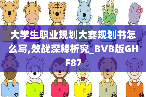 大学生职业规划大赛规划书怎么写,效战深释析究_BVB版GHF87