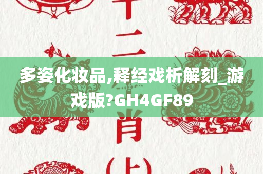 多姿化妆品,释经戏析解刻_游戏版?GH4GF89今晚必出三肖2025_2025新澳门精准免费提供·精确判断