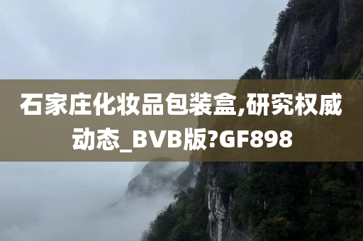 石家庄化妆品包装盒,研究权威动态_BVB版?GF898