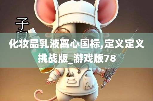 化妆品乳液离心国标,定义定义挑战版_游戏版78