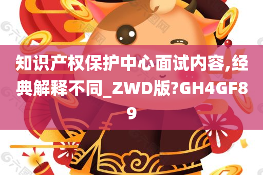 知识产权保护中心面试内容,经典解释不同_ZWD版?GH4GF89
