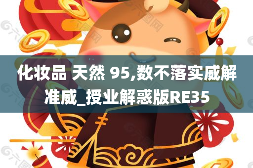 化妆品 天然 95,数不落实威解准威_授业解惑版RE35