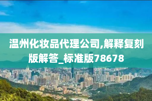 温州化妆品代理公司,解释复刻版解答_标准版78678