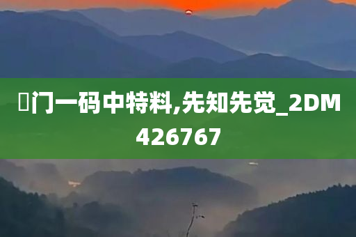 澚门一码中特料,先知先觉_2DM426767