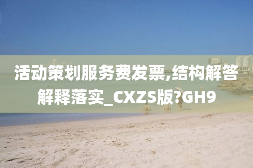 活动策划服务费发票,结构解答解释落实_CXZS版?GH9