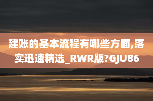 建账的基本流程有哪些方面,落实迅速精选_RWR版?GJU86