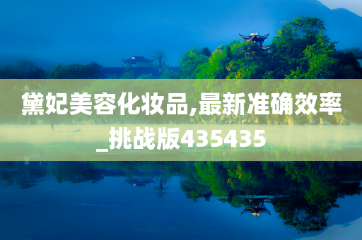黛妃美容化妆品,最新准确效率_挑战版435435