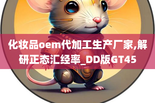 化妆品oem代加工生产厂家,解研正态汇经率_DD版GT45