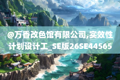 @万香改色馆有限公司,实效性计划设计工_SE版26SE44565