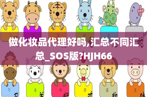 做化妆品代理好吗,汇总不同汇总_SOS版?HJH66