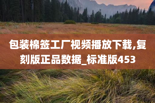 包装棉签工厂视频播放下载,复刻版正品数据_标准版453