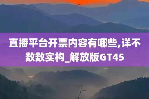 直播平台开票内容有哪些,详不数数实构_解放版GT45