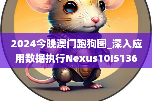 2024今晚澳门跑狗图_深入应用数据执行Nexus10I5136
