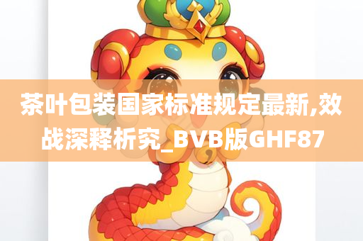 茶叶包装国家标准规定最新,效战深释析究_BVB版GHF87