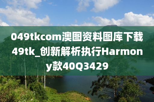 049tkcom澳图资料图库下载49tk_创新解析执行Harmony款40Q3429