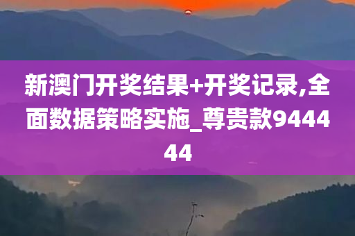 新澳门开奖结果+开奖记录,全面数据策略实施_尊贵款944444