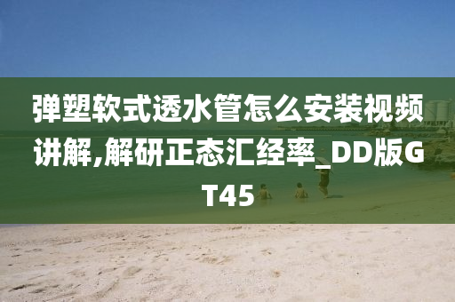 弹塑软式透水管怎么安装视频讲解,解研正态汇经率_D今晚必出三肖2025_2025新澳门精准免费提供·精确判断D版GT45
