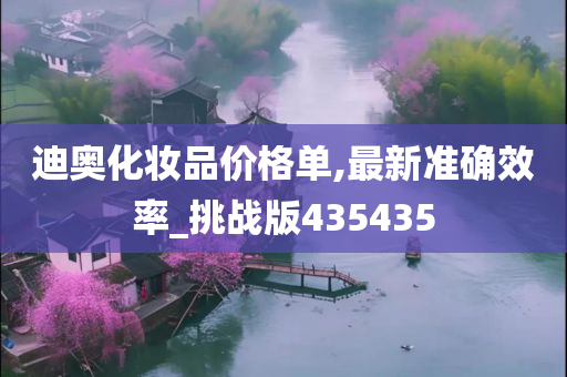 迪奥化妆品价格单,最新准确效率_挑战版435435