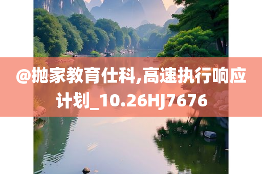 @抛家教育仕科,高速执行响应计划_10.26HJ7676