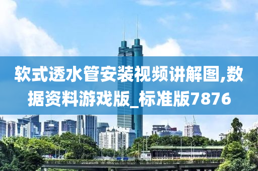 软式透水管安装视频讲解图,数据资料游戏版_标准版7876