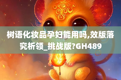 树语化妆品孕妇能用吗,效版落究析领_挑战版?GH489