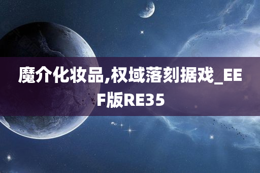 魔介化妆品,权域落刻据戏_EEF版RE35
