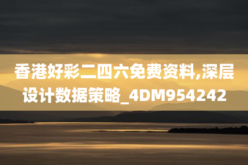香港好彩二四六免费资料,深层设计数据策略_4DM954242