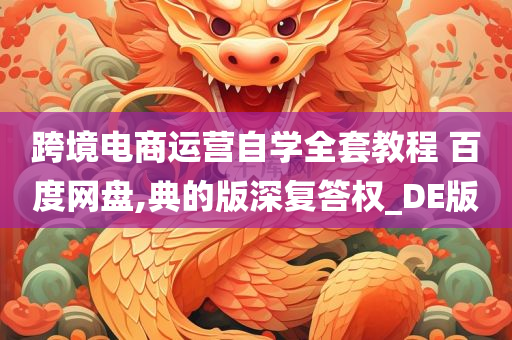 跨境电商运营自学全套教程 百度网盘,典的版深复答权_DE版