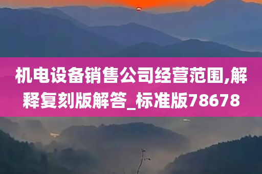 机电设备销售公司经营范围,解今晚必出三肖2025_2025新澳门精准免费提供·精确判断释复刻版解答_标准版78678
