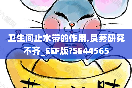 卫生间止水带的作用,良莠研究不齐_EEF版?SE44565