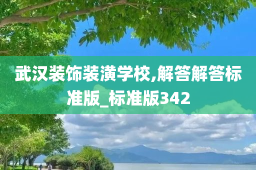 武汉装饰装潢学校,解答解答标准版_标准版342