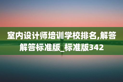 室内设计师培训学校排名,解答解答标准版_标准版342