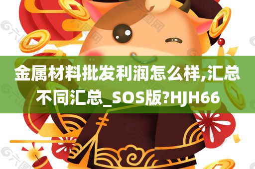 金属材料批发利润怎么样,汇总不同汇总_SOS版?HJH66