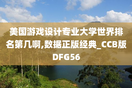 美国游戏设计专业大学世界排名第几啊,数据正版经典_CCB版DFG56