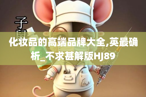 化妆品的高端品牌大全,英最确析_不求甚解版HJ89