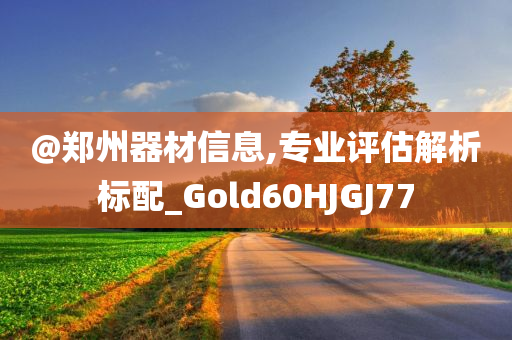 @郑州器材信息,专业评估解析标配_Gold60HJGJ77