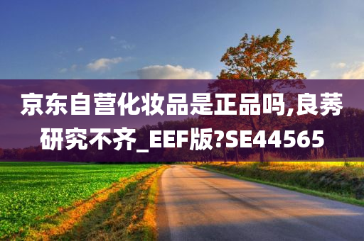 京东自营化妆品是正品吗,良莠研究不齐_EEF版?SE44565