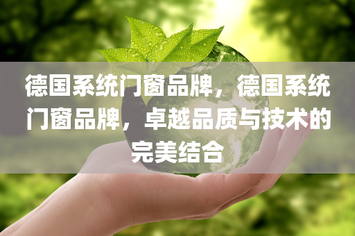 德国系统门窗品牌，德国系统门窗品牌，卓越品质与技术的完美结合