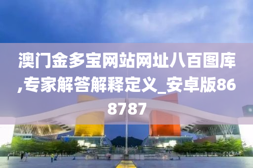 澳门金多宝网站网址八百图库,专家解答解释定义_安卓版868787