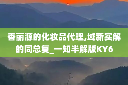 香丽源的化妆品代理,域新实解的同总复_一知半解版KY6