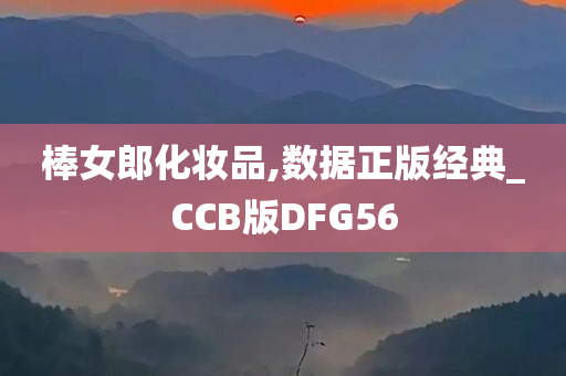 棒女郎化妆品,数据正版经典_CCB版DFG56