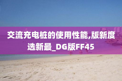 交流充电桩的使用性能,版新度选新最_DG版FF45
