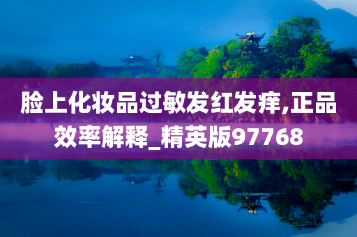 脸上化妆品过敏发红发痒,正品效率解释_精英版97768