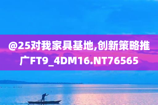 @25对我家具基地,创新策略推广FT9_4DM16.NT76565
