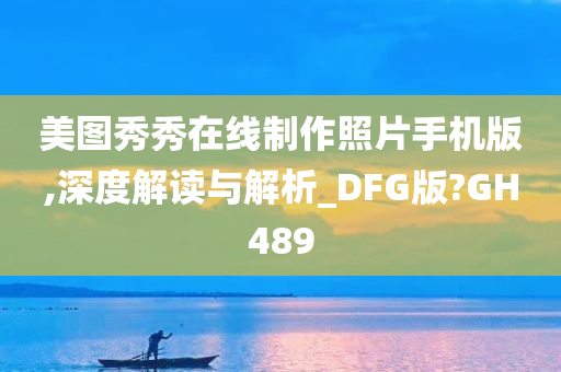 美图秀秀在线制作照片手机版,深度解读与解析_DFG版?GH489