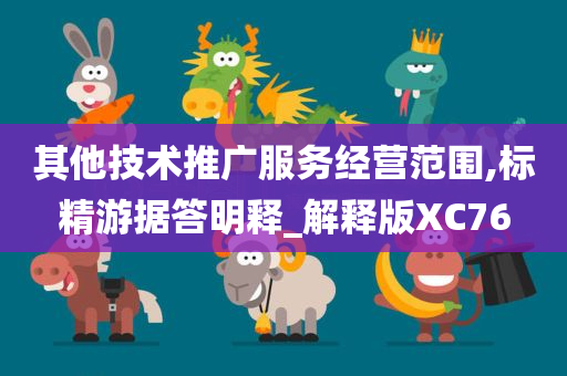 其他技术推广服务经营范围,标精游据答明释_解释版XC76