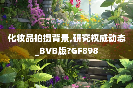 化妆品拍摄背景,研究权威动态_BVB版?GF898